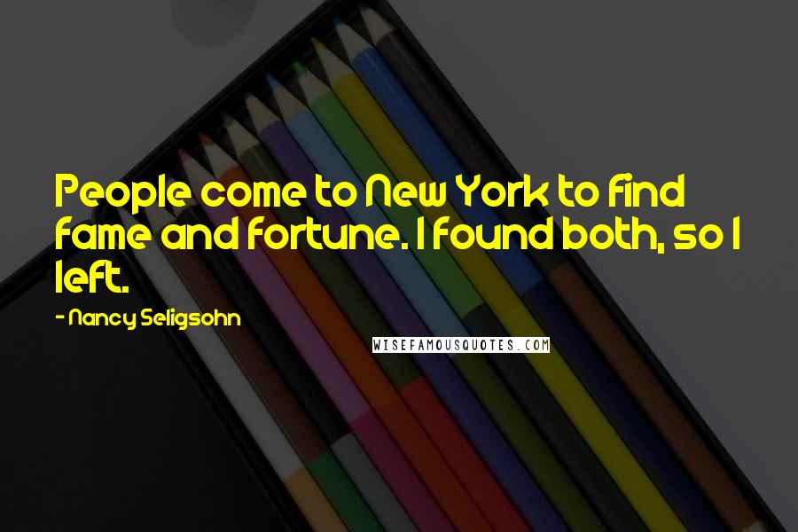 Nancy Seligsohn Quotes: People come to New York to find fame and fortune. I found both, so I left.