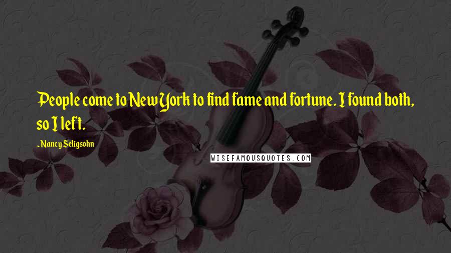 Nancy Seligsohn Quotes: People come to New York to find fame and fortune. I found both, so I left.