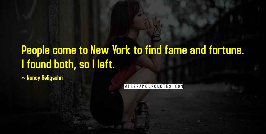 Nancy Seligsohn Quotes: People come to New York to find fame and fortune. I found both, so I left.