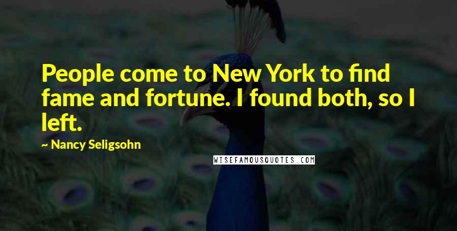 Nancy Seligsohn Quotes: People come to New York to find fame and fortune. I found both, so I left.