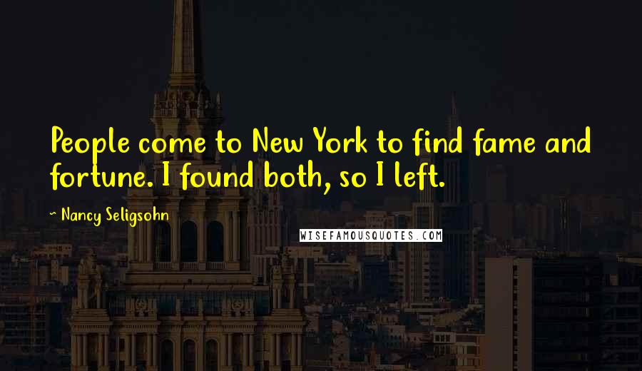 Nancy Seligsohn Quotes: People come to New York to find fame and fortune. I found both, so I left.