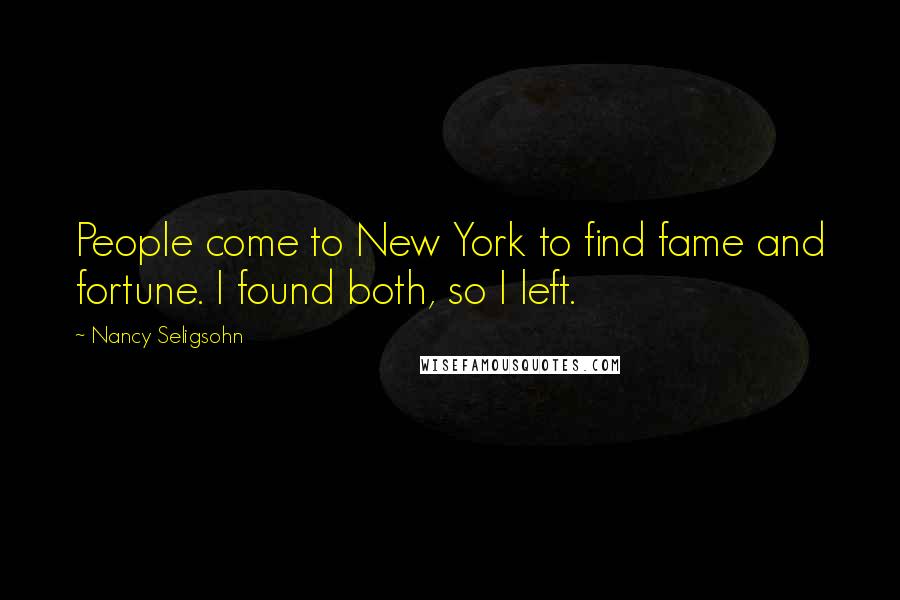 Nancy Seligsohn Quotes: People come to New York to find fame and fortune. I found both, so I left.