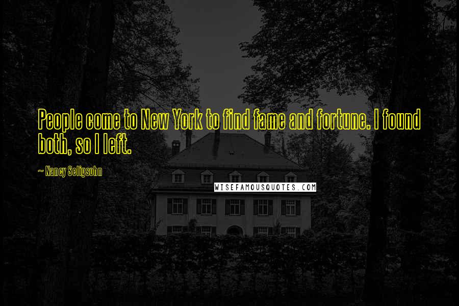 Nancy Seligsohn Quotes: People come to New York to find fame and fortune. I found both, so I left.
