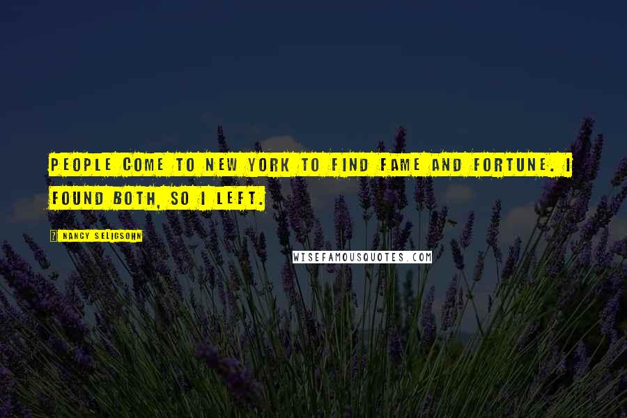 Nancy Seligsohn Quotes: People come to New York to find fame and fortune. I found both, so I left.