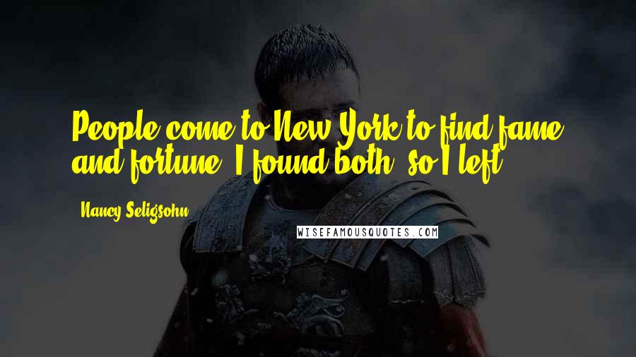 Nancy Seligsohn Quotes: People come to New York to find fame and fortune. I found both, so I left.