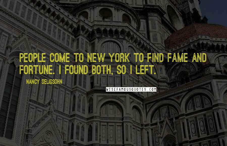 Nancy Seligsohn Quotes: People come to New York to find fame and fortune. I found both, so I left.
