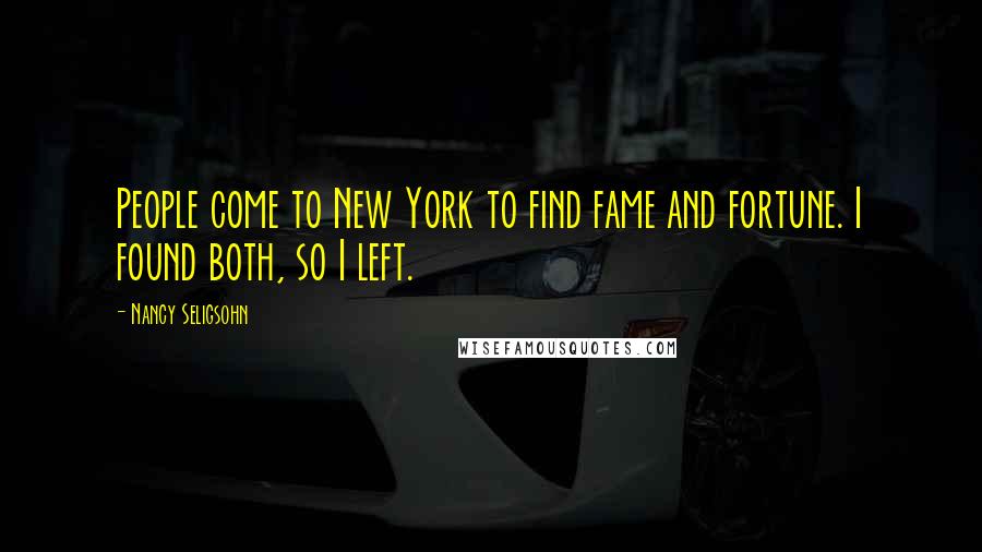 Nancy Seligsohn Quotes: People come to New York to find fame and fortune. I found both, so I left.