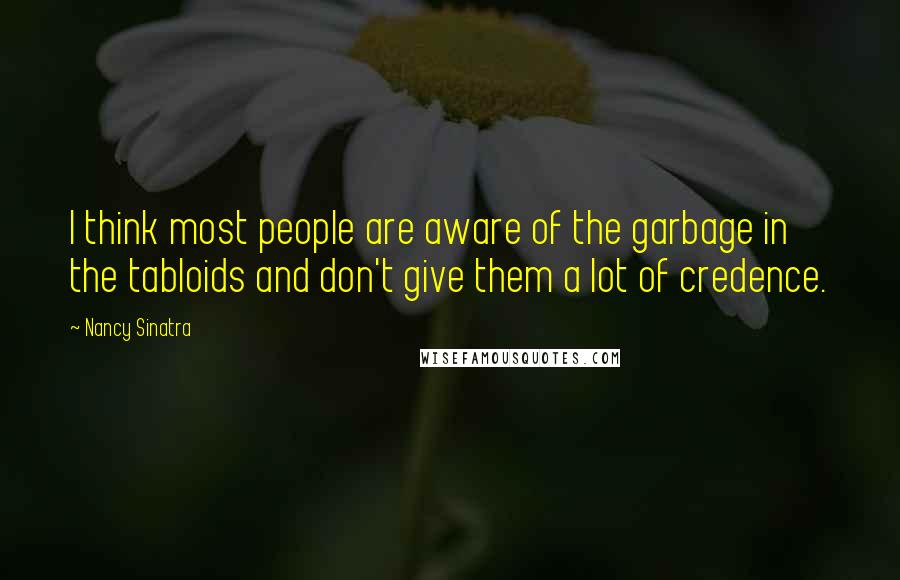 Nancy Sinatra Quotes: I think most people are aware of the garbage in the tabloids and don't give them a lot of credence.