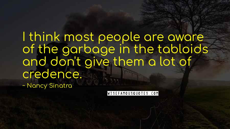 Nancy Sinatra Quotes: I think most people are aware of the garbage in the tabloids and don't give them a lot of credence.