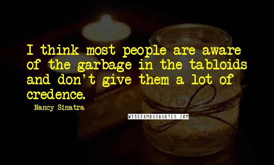 Nancy Sinatra Quotes: I think most people are aware of the garbage in the tabloids and don't give them a lot of credence.