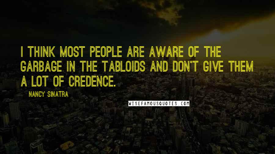 Nancy Sinatra Quotes: I think most people are aware of the garbage in the tabloids and don't give them a lot of credence.