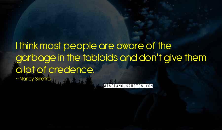 Nancy Sinatra Quotes: I think most people are aware of the garbage in the tabloids and don't give them a lot of credence.