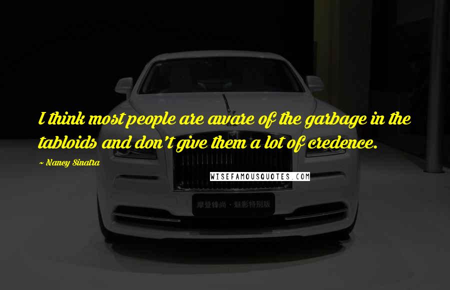 Nancy Sinatra Quotes: I think most people are aware of the garbage in the tabloids and don't give them a lot of credence.
