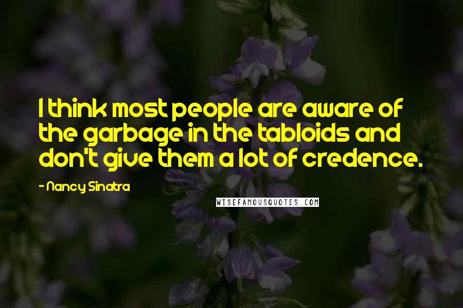 Nancy Sinatra Quotes: I think most people are aware of the garbage in the tabloids and don't give them a lot of credence.