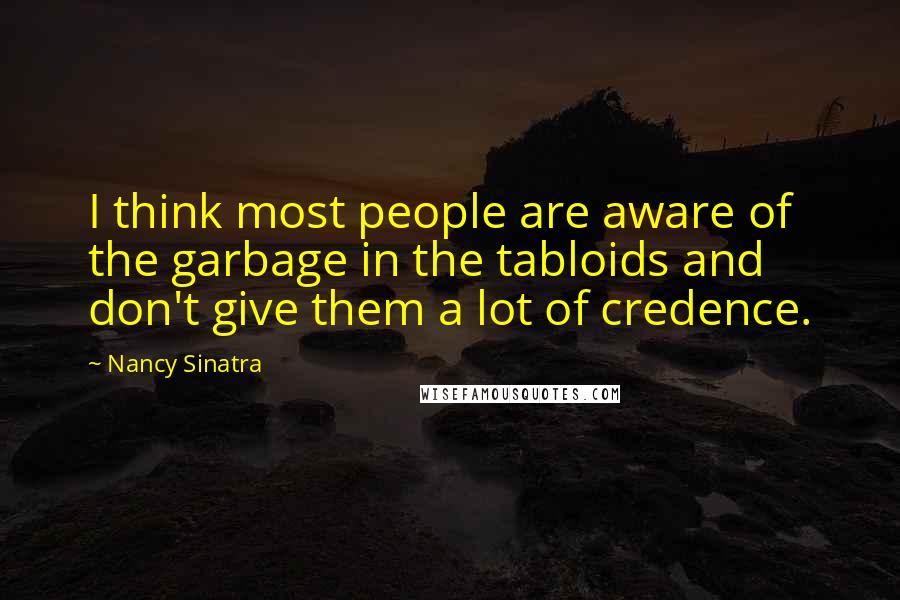 Nancy Sinatra Quotes: I think most people are aware of the garbage in the tabloids and don't give them a lot of credence.