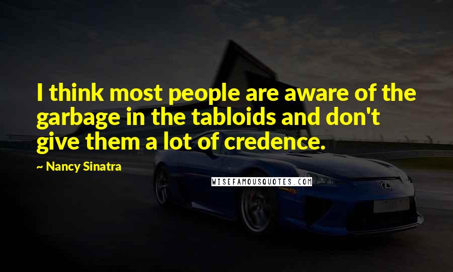 Nancy Sinatra Quotes: I think most people are aware of the garbage in the tabloids and don't give them a lot of credence.