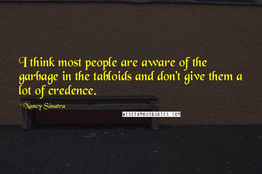 Nancy Sinatra Quotes: I think most people are aware of the garbage in the tabloids and don't give them a lot of credence.