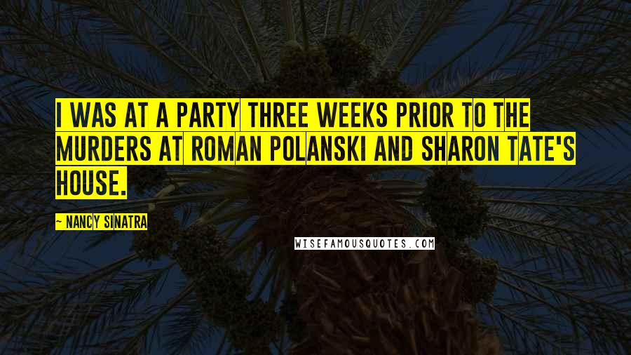 Nancy Sinatra Quotes: I was at a party three weeks prior to the murders at Roman Polanski and Sharon Tate's house.