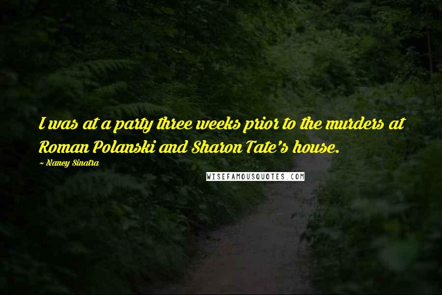 Nancy Sinatra Quotes: I was at a party three weeks prior to the murders at Roman Polanski and Sharon Tate's house.
