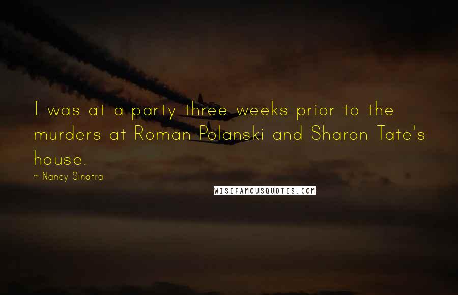 Nancy Sinatra Quotes: I was at a party three weeks prior to the murders at Roman Polanski and Sharon Tate's house.