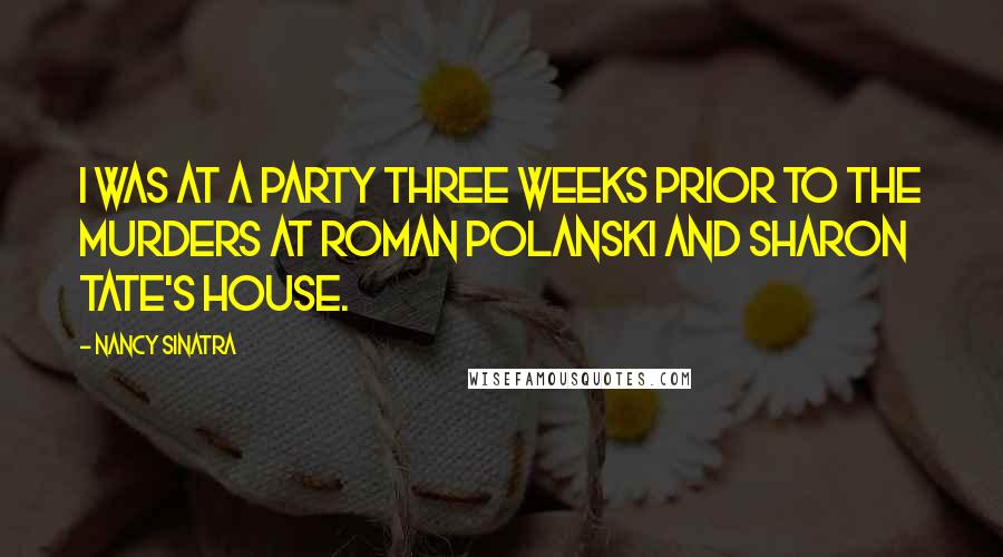 Nancy Sinatra Quotes: I was at a party three weeks prior to the murders at Roman Polanski and Sharon Tate's house.