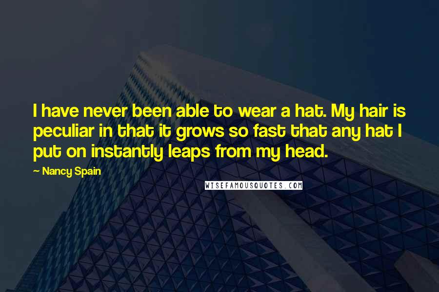 Nancy Spain Quotes: I have never been able to wear a hat. My hair is peculiar in that it grows so fast that any hat I put on instantly leaps from my head.