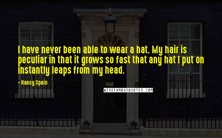 Nancy Spain Quotes: I have never been able to wear a hat. My hair is peculiar in that it grows so fast that any hat I put on instantly leaps from my head.