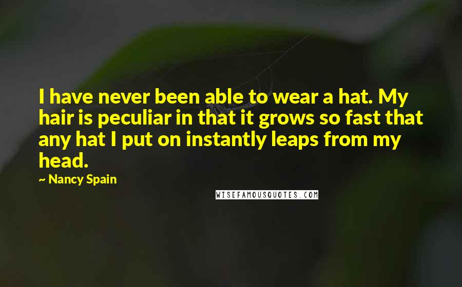 Nancy Spain Quotes: I have never been able to wear a hat. My hair is peculiar in that it grows so fast that any hat I put on instantly leaps from my head.