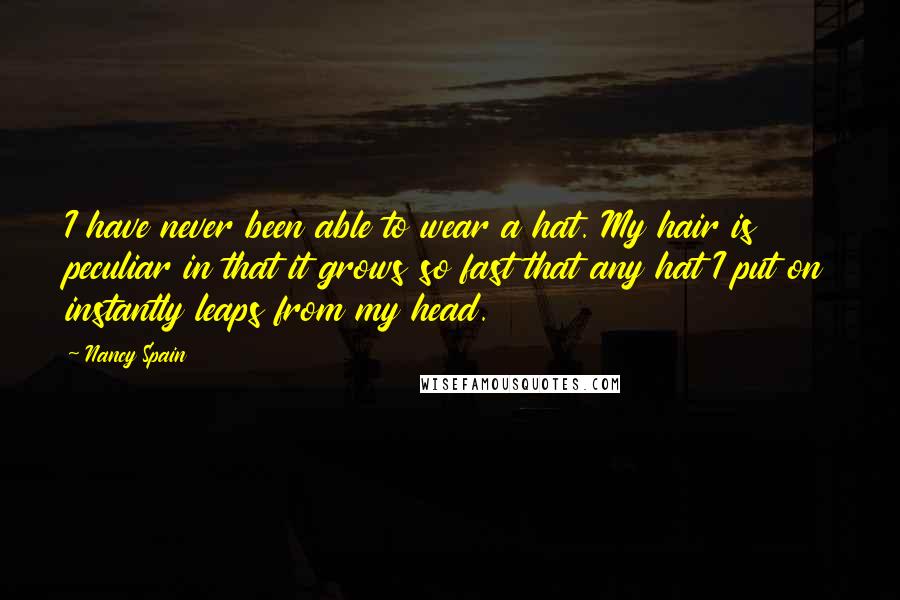 Nancy Spain Quotes: I have never been able to wear a hat. My hair is peculiar in that it grows so fast that any hat I put on instantly leaps from my head.