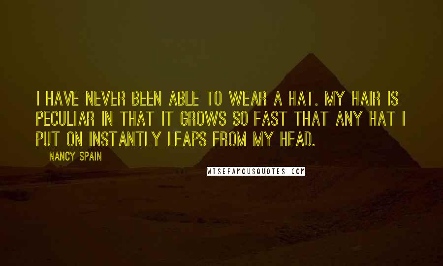 Nancy Spain Quotes: I have never been able to wear a hat. My hair is peculiar in that it grows so fast that any hat I put on instantly leaps from my head.
