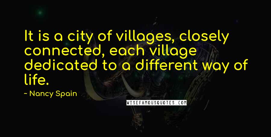 Nancy Spain Quotes: It is a city of villages, closely connected, each village dedicated to a different way of life.