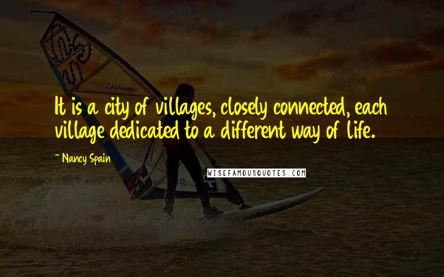 Nancy Spain Quotes: It is a city of villages, closely connected, each village dedicated to a different way of life.