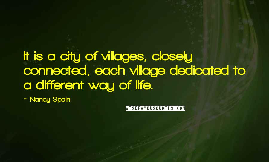 Nancy Spain Quotes: It is a city of villages, closely connected, each village dedicated to a different way of life.