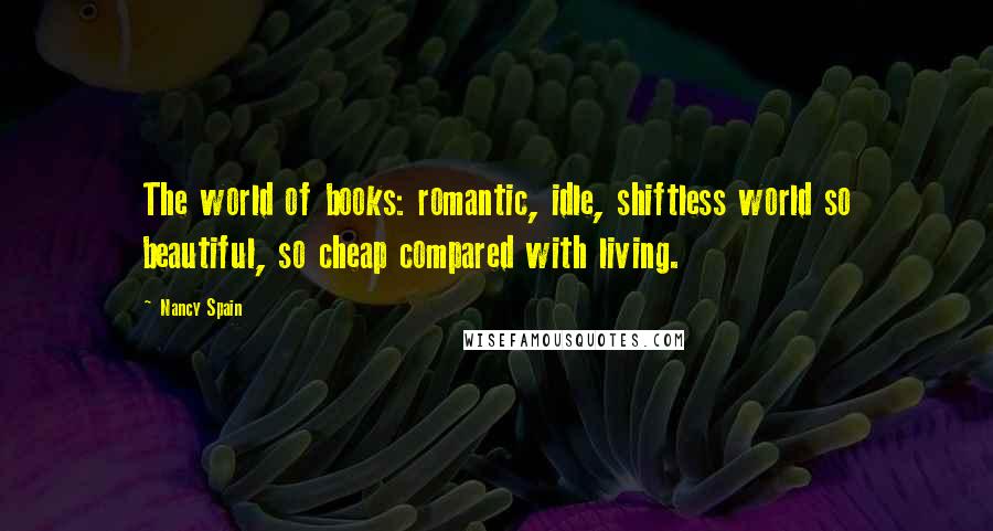 Nancy Spain Quotes: The world of books: romantic, idle, shiftless world so beautiful, so cheap compared with living.