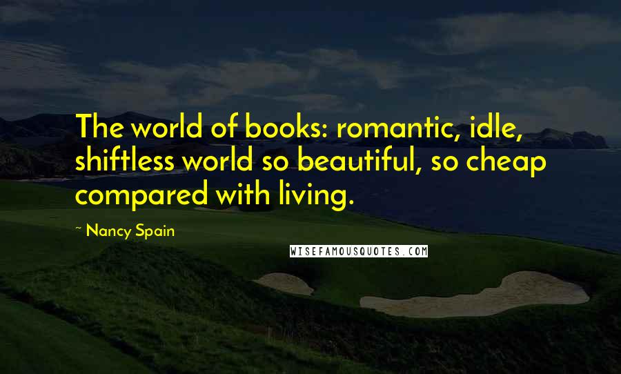 Nancy Spain Quotes: The world of books: romantic, idle, shiftless world so beautiful, so cheap compared with living.