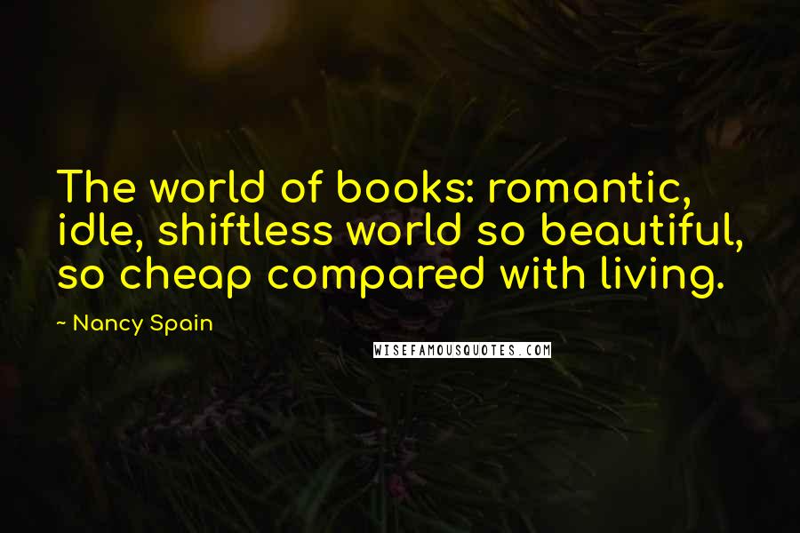 Nancy Spain Quotes: The world of books: romantic, idle, shiftless world so beautiful, so cheap compared with living.