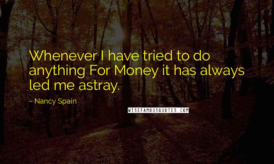 Nancy Spain Quotes: Whenever I have tried to do anything For Money it has always led me astray.