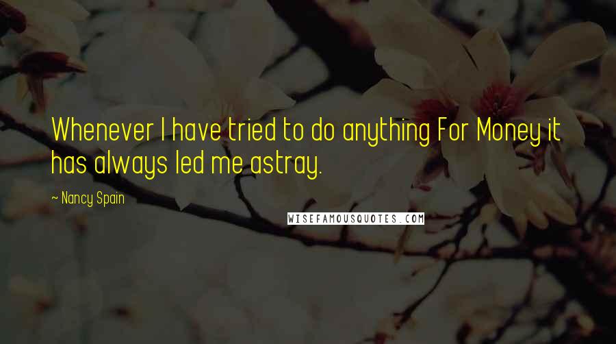 Nancy Spain Quotes: Whenever I have tried to do anything For Money it has always led me astray.