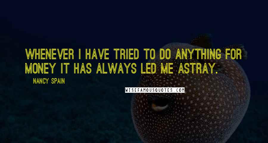 Nancy Spain Quotes: Whenever I have tried to do anything For Money it has always led me astray.