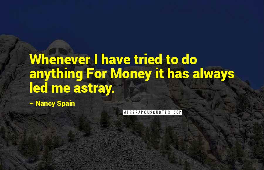 Nancy Spain Quotes: Whenever I have tried to do anything For Money it has always led me astray.