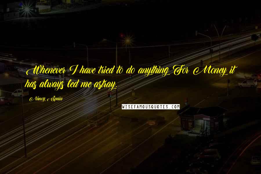 Nancy Spain Quotes: Whenever I have tried to do anything For Money it has always led me astray.