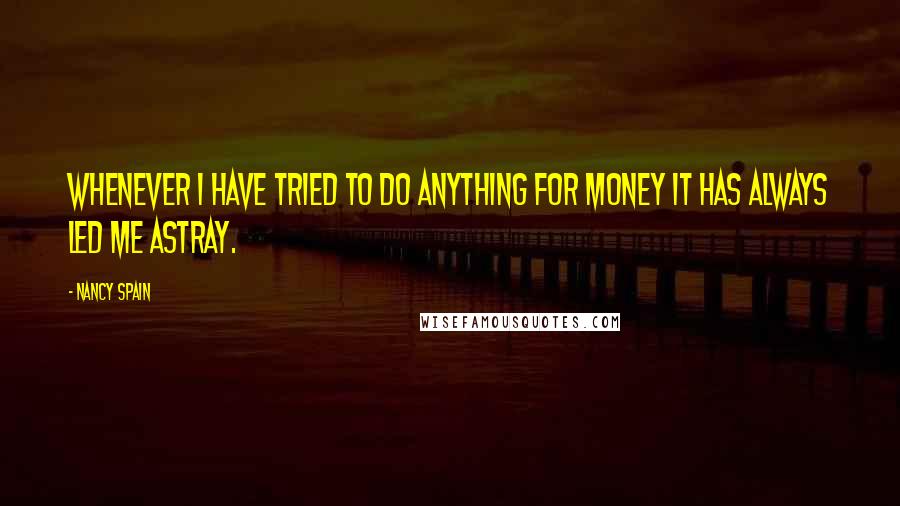 Nancy Spain Quotes: Whenever I have tried to do anything For Money it has always led me astray.