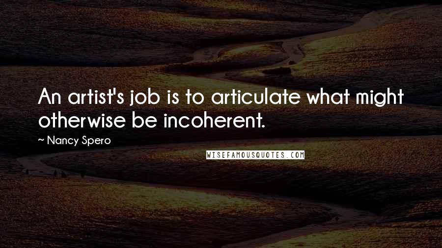 Nancy Spero Quotes: An artist's job is to articulate what might otherwise be incoherent.