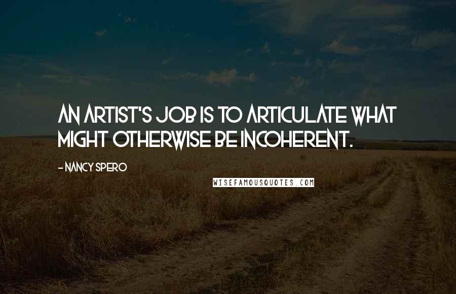 Nancy Spero Quotes: An artist's job is to articulate what might otherwise be incoherent.