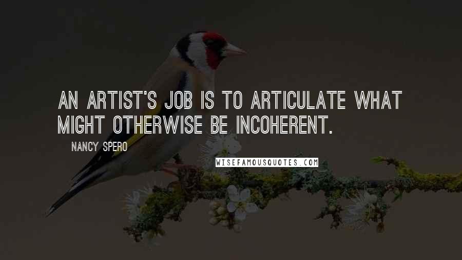 Nancy Spero Quotes: An artist's job is to articulate what might otherwise be incoherent.