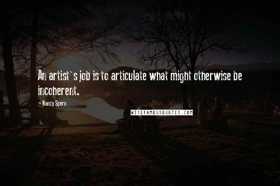 Nancy Spero Quotes: An artist's job is to articulate what might otherwise be incoherent.