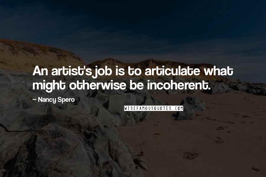 Nancy Spero Quotes: An artist's job is to articulate what might otherwise be incoherent.