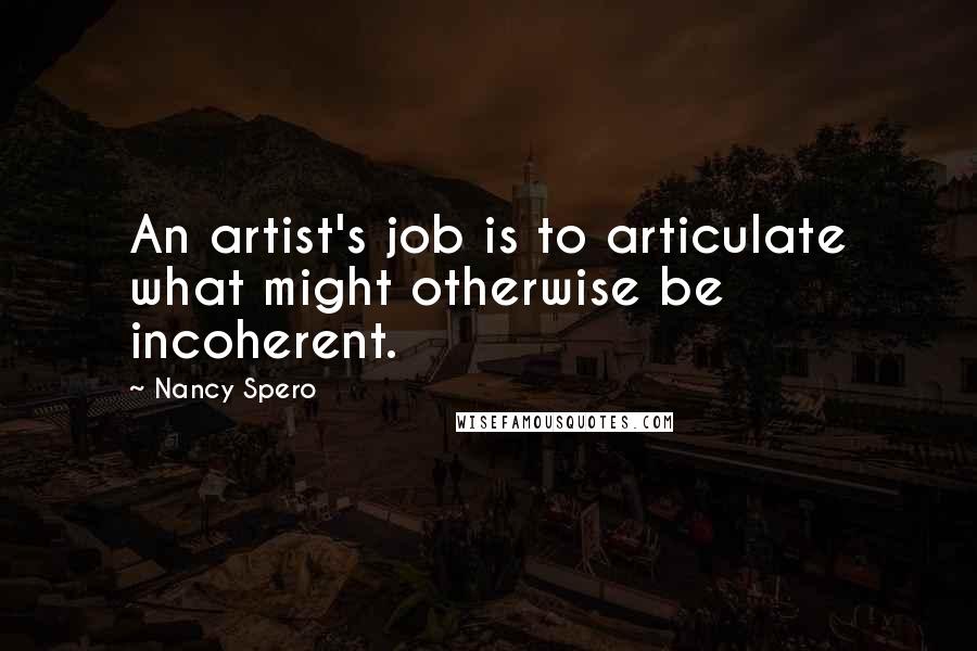 Nancy Spero Quotes: An artist's job is to articulate what might otherwise be incoherent.