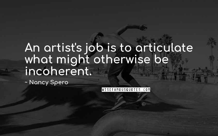 Nancy Spero Quotes: An artist's job is to articulate what might otherwise be incoherent.