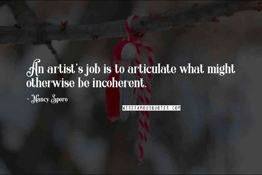 Nancy Spero Quotes: An artist's job is to articulate what might otherwise be incoherent.